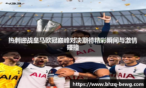 热刺迎战皇马欧冠巅峰对决期待精彩瞬间与激情碰撞