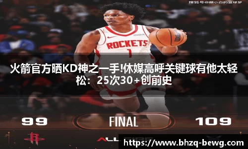 火箭官方晒KD神之一手!休媒高呼关键球有他太轻松：25次30+创前史