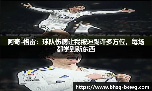 阿奇-格雷：球队伤病让我被逼踢许多方位，每场都学到新东西