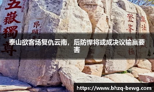 泰山欲客场复仇云南，后防悍将或成决议输赢要害